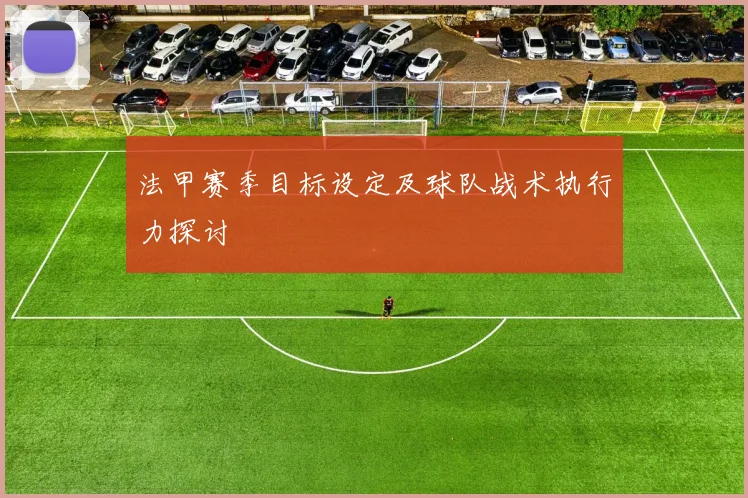 法甲赛季目标设定及球队战术执行力探讨