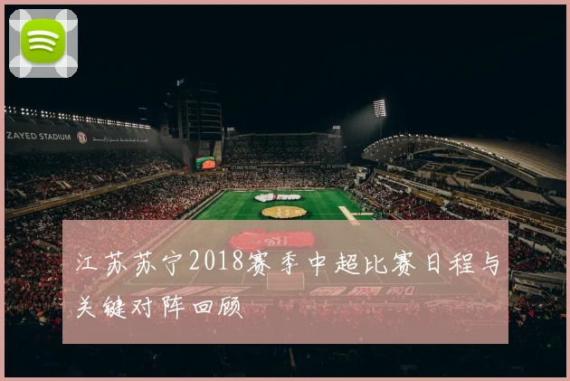 江苏苏宁2018赛季中超比赛日程与关键对阵回顾
