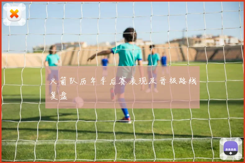 火箭队历年季后赛表现及晋级路线复盘