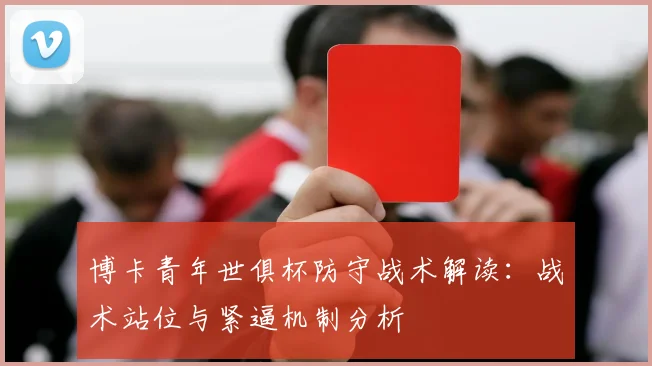 博卡青年世俱杯防守战术解读：战术站位与紧逼机制分析