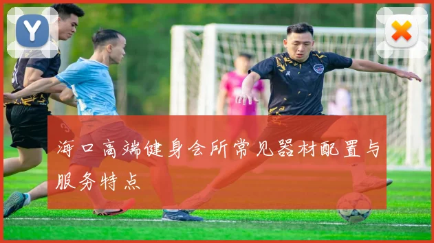 海口高端健身会所常见器材配置与服务特点