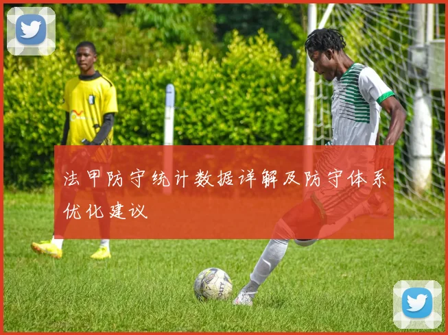 法甲防守统计数据详解及防守体系优化建议