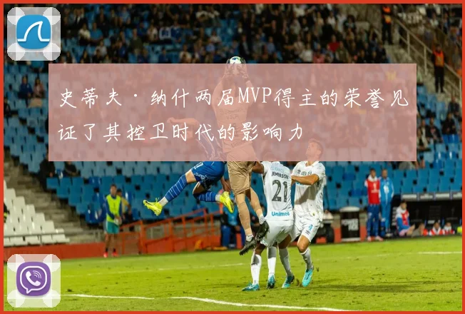 史蒂夫·纳什两届MVP得主的荣誉见证了其控卫时代的影响力