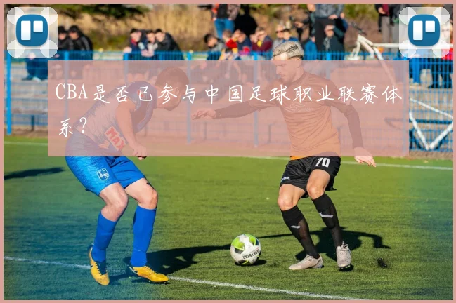 CBA是否已参与中国足球职业联赛体系？
